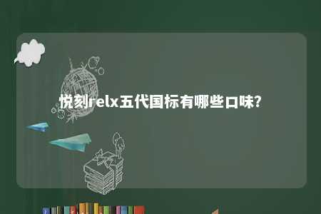 悦刻relx五代国标有哪些口味？ 